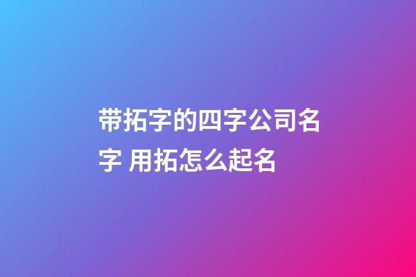 带拓字的四字公司名字 用拓怎么起名-第1张-公司起名-玄机派